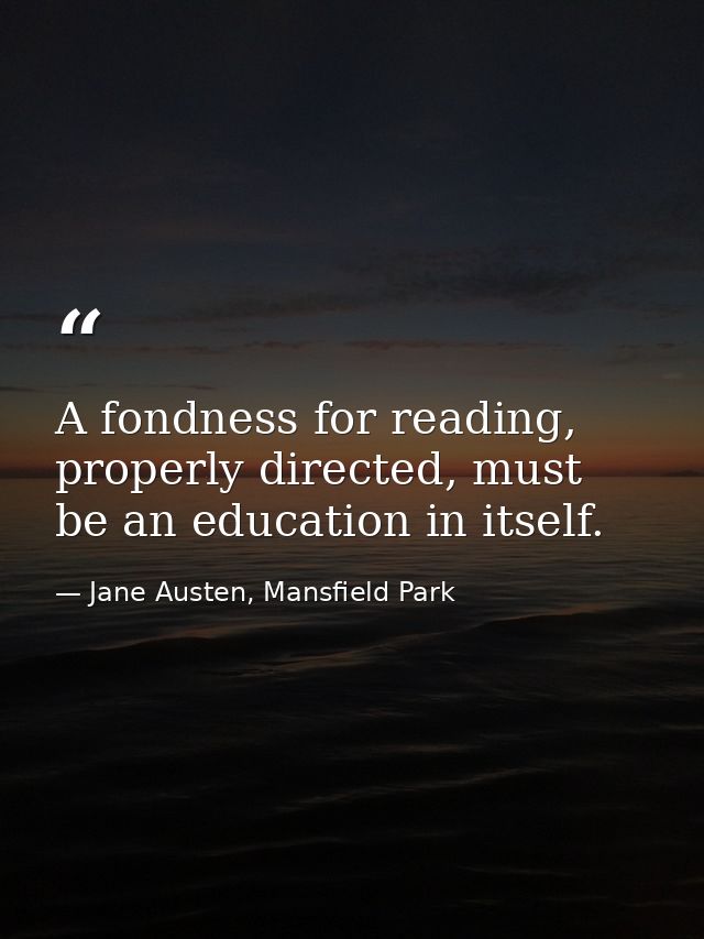 A fondness for reading, properly directed, must be an education in itself. — Jane Austen, Mansfield Park