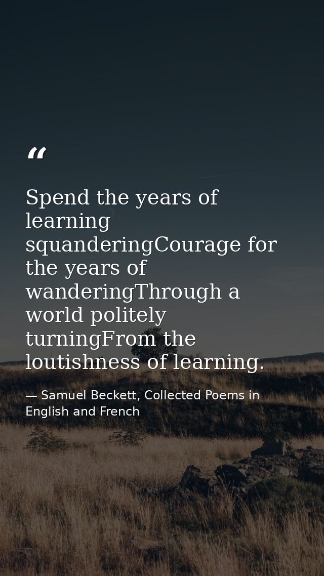 Spend the years of learning squanderingCourage for the years of wanderingThrough a world politely turningFrom the loutis — Samuel Beckett, Collected Poems in English and French