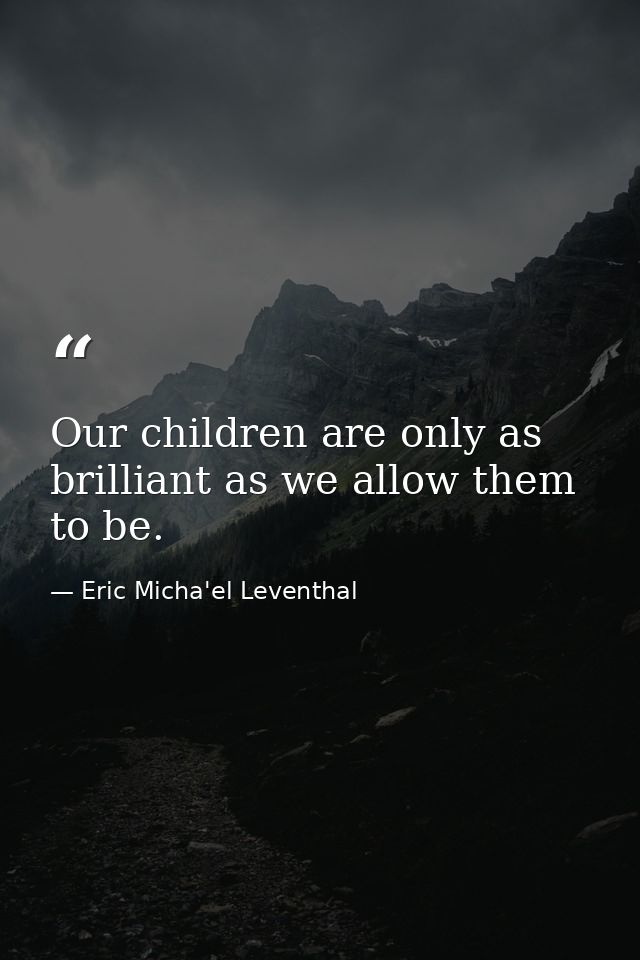 Our children are only as brilliant as we allow them to be. — Eric Micha'el Leventhal