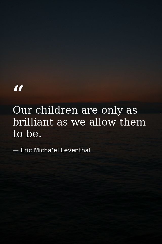Our children are only as brilliant as we allow them to be. — Eric Micha'el Leventhal