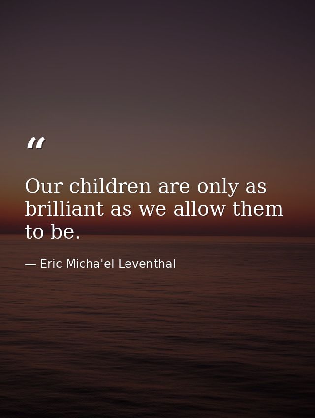 Our children are only as brilliant as we allow them to be. — Eric Micha'el Leventhal