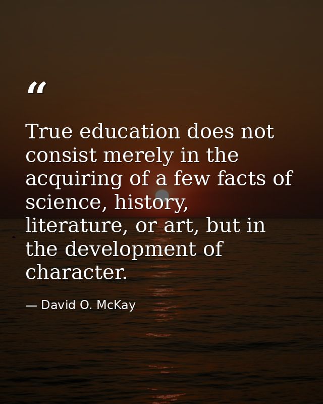 True education does not consist merely in the acquiring of a few facts of science, history, literature, or art, but in t — David O. McKay