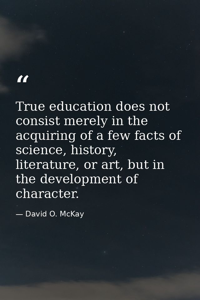 True education does not consist merely in the acquiring of a few facts of science, history, literature, or art, but in t — David O. McKay