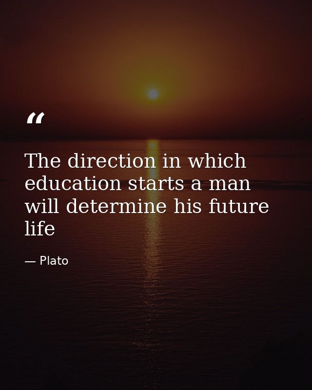 The direction in which education starts a man will determine his future life — Plato