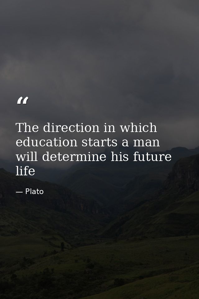 The direction in which education starts a man will determine his future life — Plato