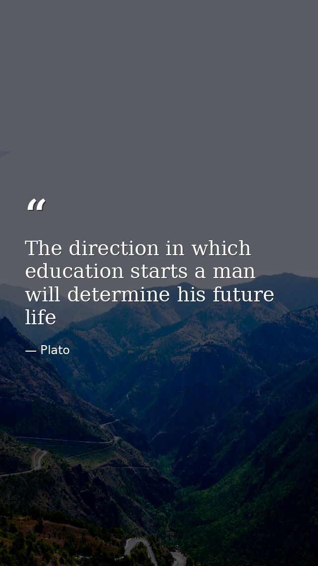 The direction in which education starts a man will determine his future life — Plato