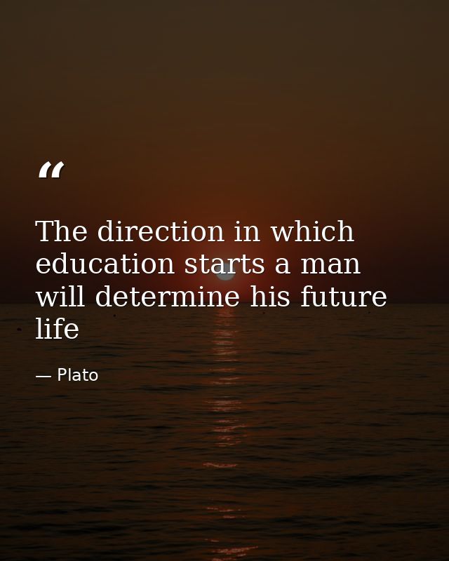 The direction in which education starts a man will determine his future life — Plato