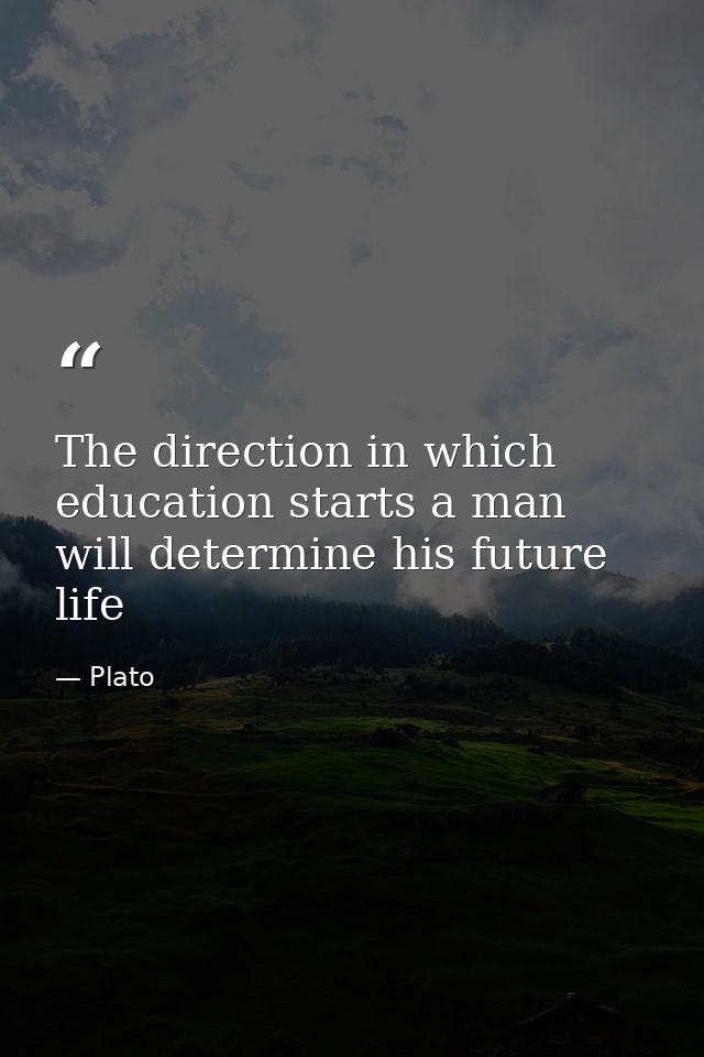 The direction in which education starts a man will determine his future life — Plato