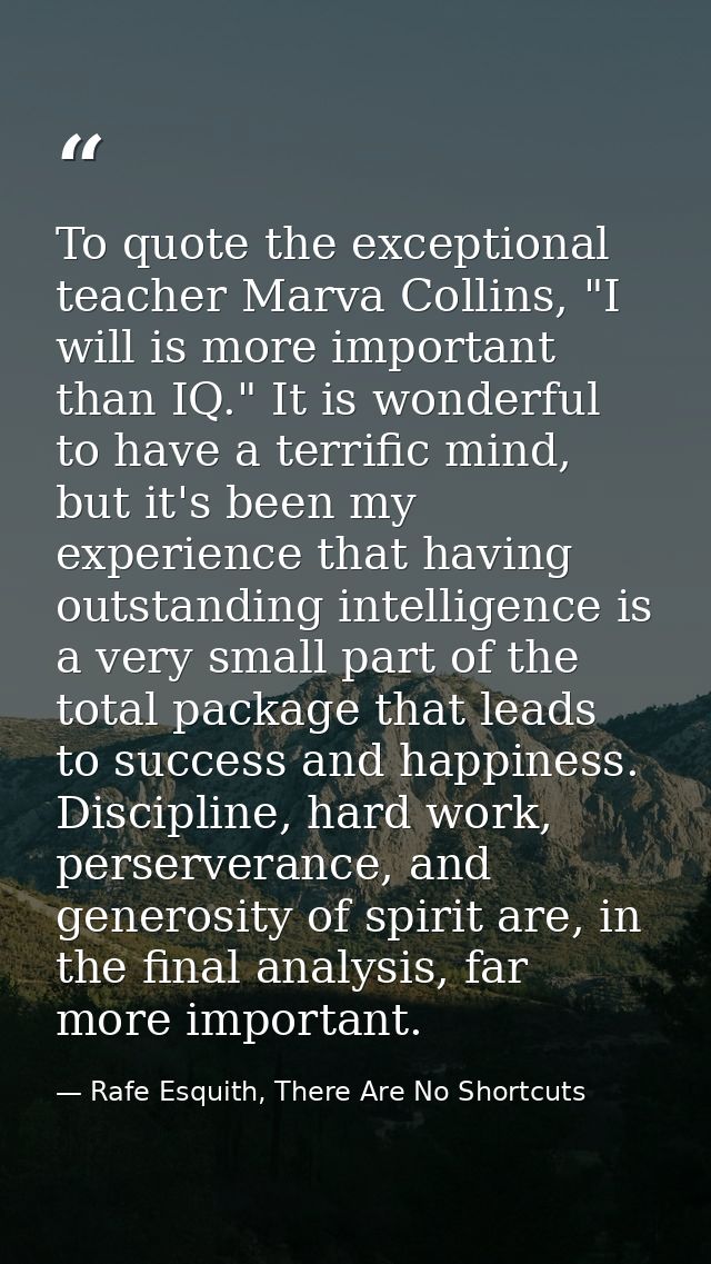 To quote the exceptional teacher Marva Collins, "I will is more important than IQ." It is wonderful to have a terrific m — Rafe Esquith, There Are No Shortcuts
