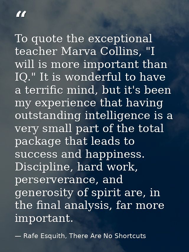 To quote the exceptional teacher Marva Collins, "I will is more important than IQ." It is wonderful to have a terrific m — Rafe Esquith, There Are No Shortcuts