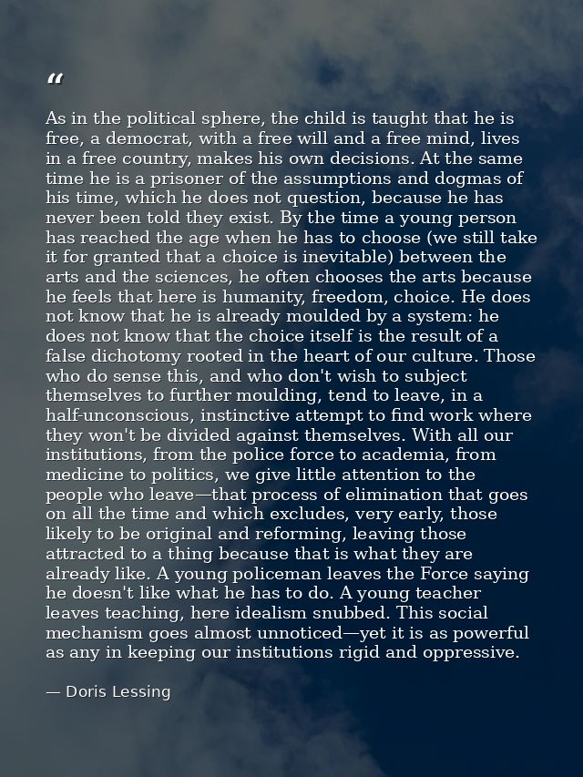 As in the political sphere, the child is taught that he is free, a democrat, with a free will and a free mind, lives in  — Doris Lessing