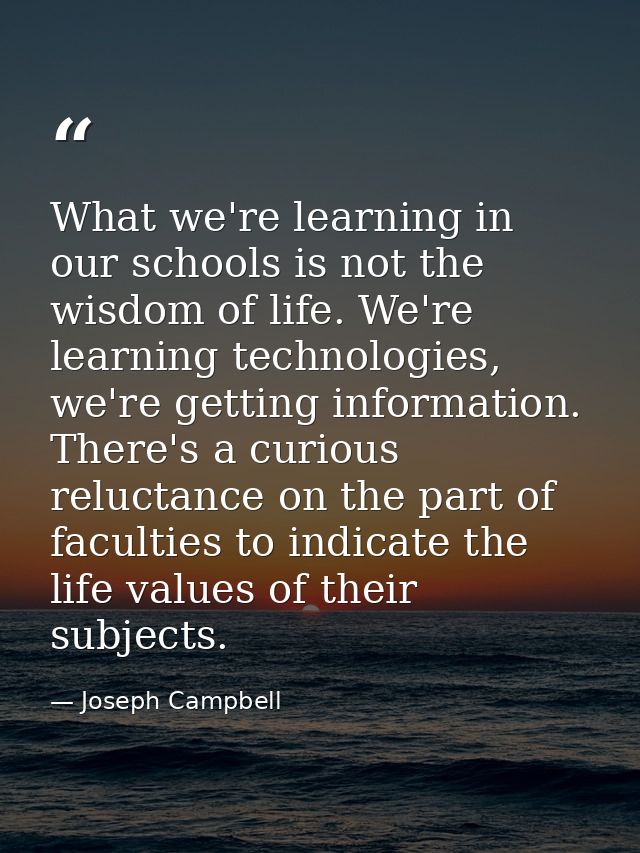 What we're learning in our schools is not the wisdom of life. We're learning technologies, we're getting information. Th — Joseph Campbell