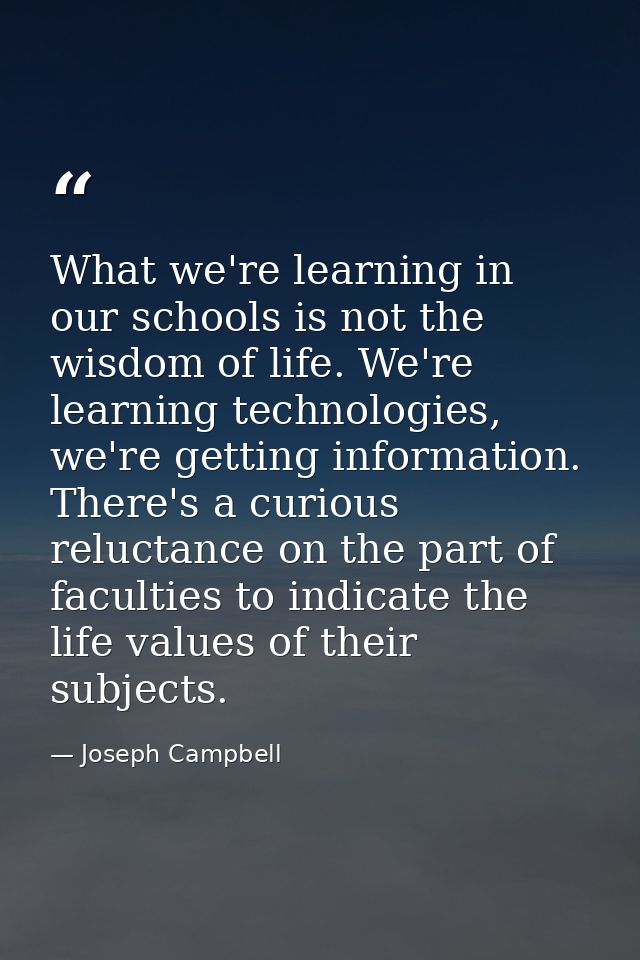 What we're learning in our schools is not the wisdom of life. We're learning technologies, we're getting information. Th — Joseph Campbell