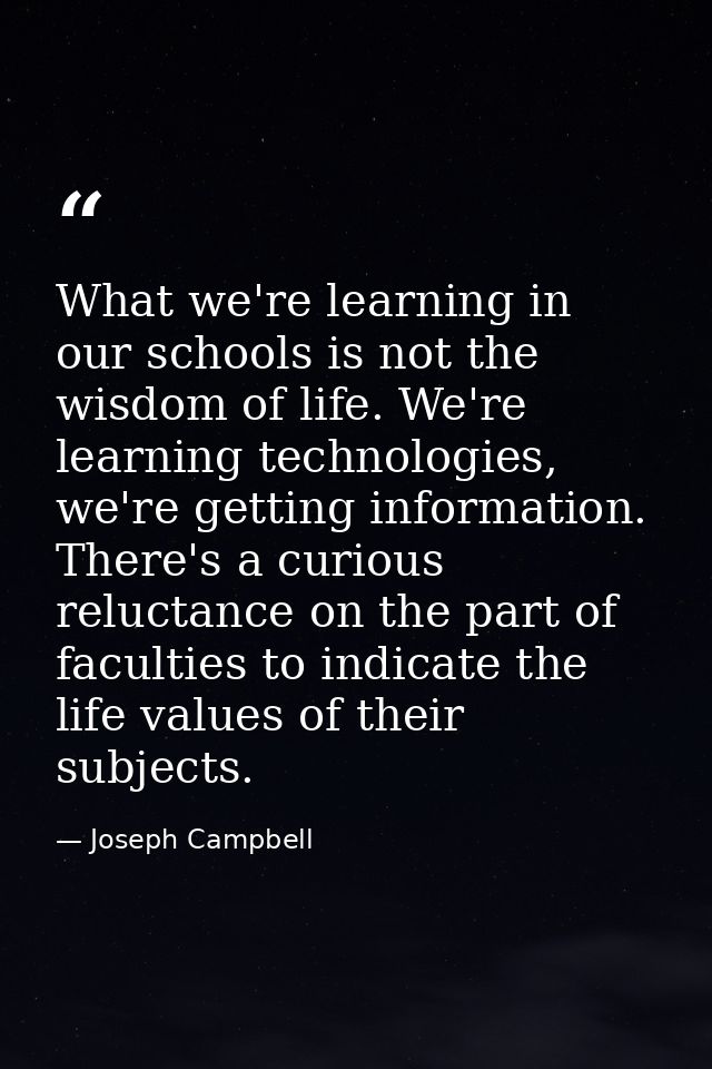 What we're learning in our schools is not the wisdom of life. We're learning technologies, we're getting information. Th — Joseph Campbell