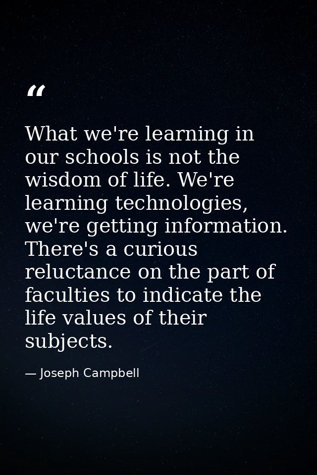 What we're learning in our schools is not the wisdom of life. We're learning technologies, we're getting information. Th — Joseph Campbell