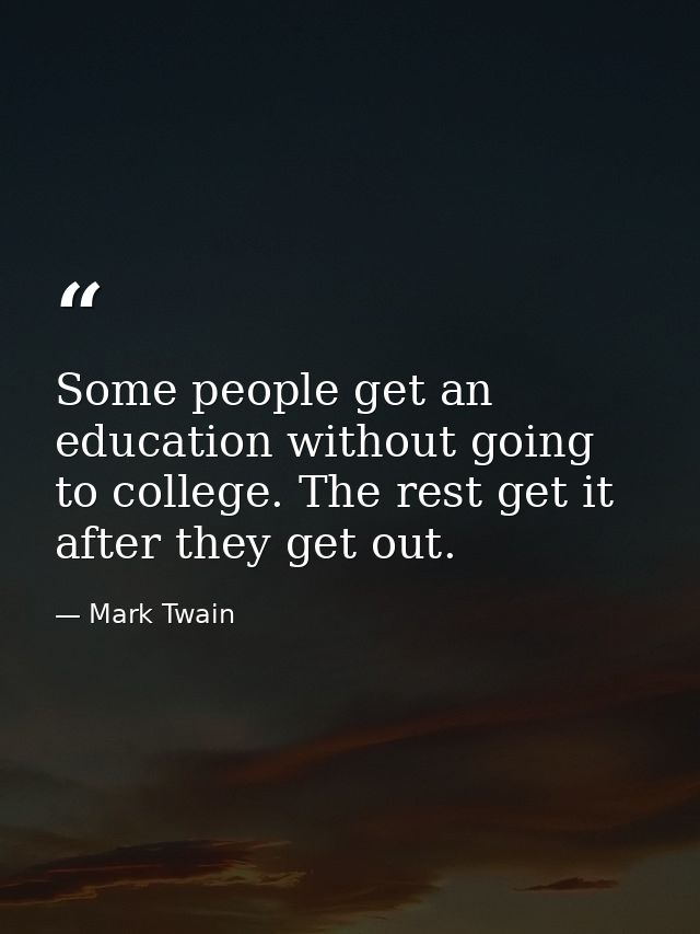 Some people get an education without going to college. The rest get it after they get out. — Mark Twain