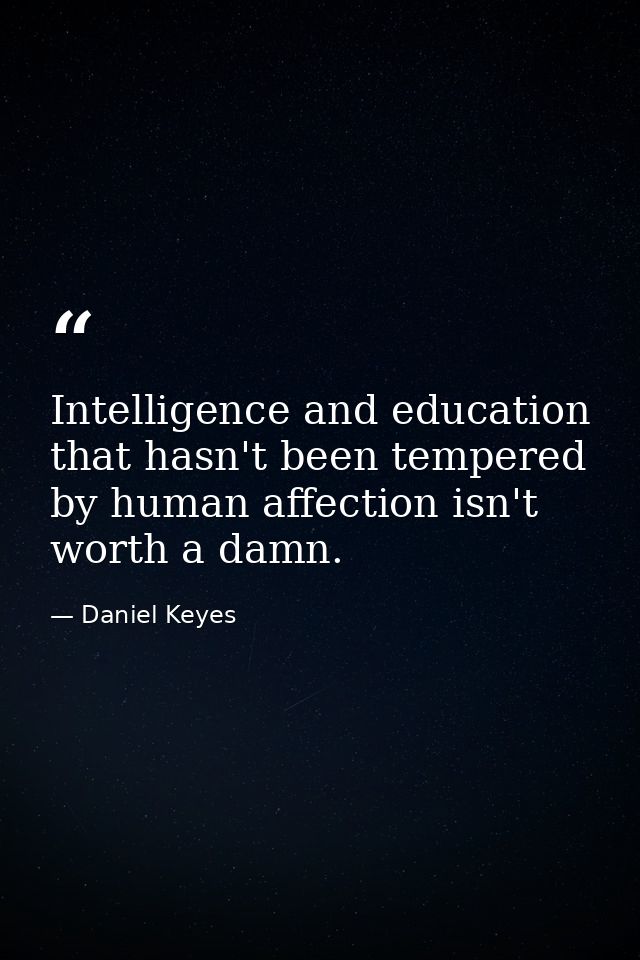 Intelligence and education that hasn't been tempered by human affection isn't worth a damn. — Daniel Keyes