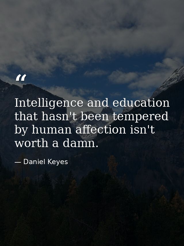 Intelligence and education that hasn't been tempered by human affection isn't worth a damn. — Daniel Keyes