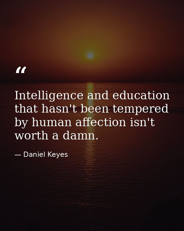 Intelligence and education that hasn't been tempered by human affection isn't worth a damn. — Daniel Keyes