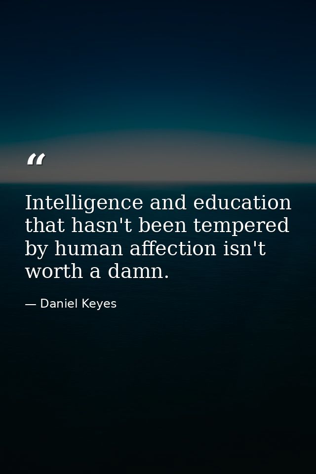 Intelligence and education that hasn't been tempered by human affection isn't worth a damn. — Daniel Keyes