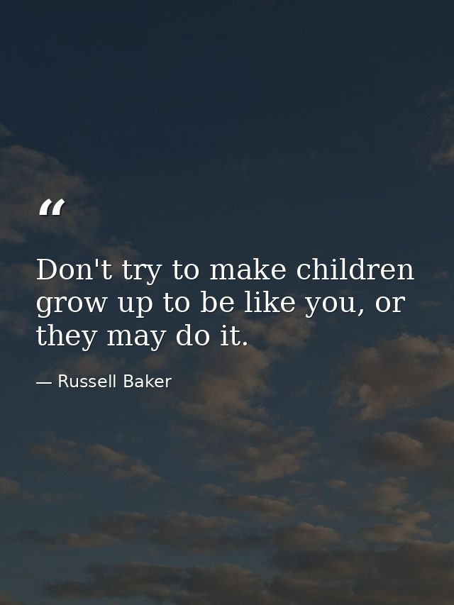 Don't try to make children grow up to be like you, or they may do it. — Russell Baker
