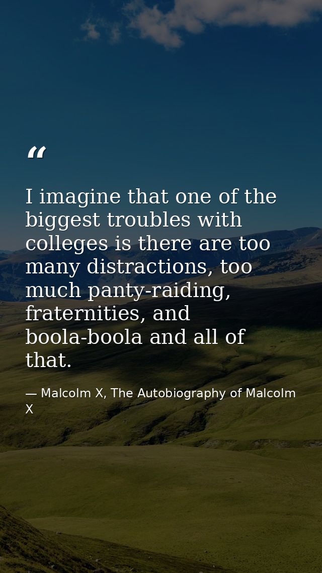 I imagine that one of the biggest troubles with colleges is there are too many distractions, too much panty-raiding, fra — Malcolm X, The Autobiography of Malcolm X