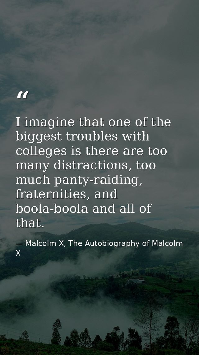 I imagine that one of the biggest troubles with colleges is there are too many distractions, too much panty-raiding, fra — Malcolm X, The Autobiography of Malcolm X