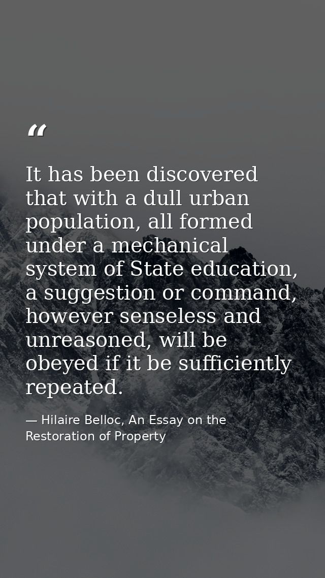 It has been discovered that with a dull urban population, all formed under a mechanical system of State education, a sug — Hilaire Belloc, An Essay on the Restoration of Property