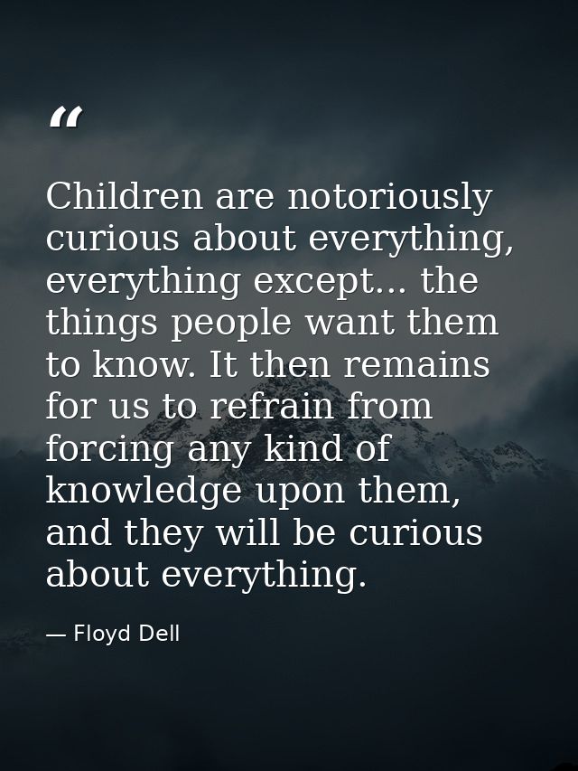 Children are notoriously curious about everything, everything except... the things people want them to know. It then rem — Floyd Dell