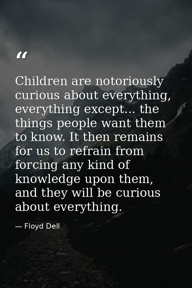 Children are notoriously curious about everything, everything except... the things people want them to know. It then rem — Floyd Dell
