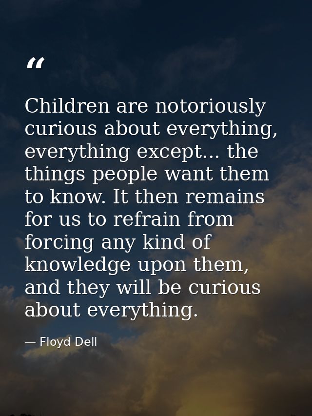 Children are notoriously curious about everything, everything except... the things people want them to know. It then rem — Floyd Dell