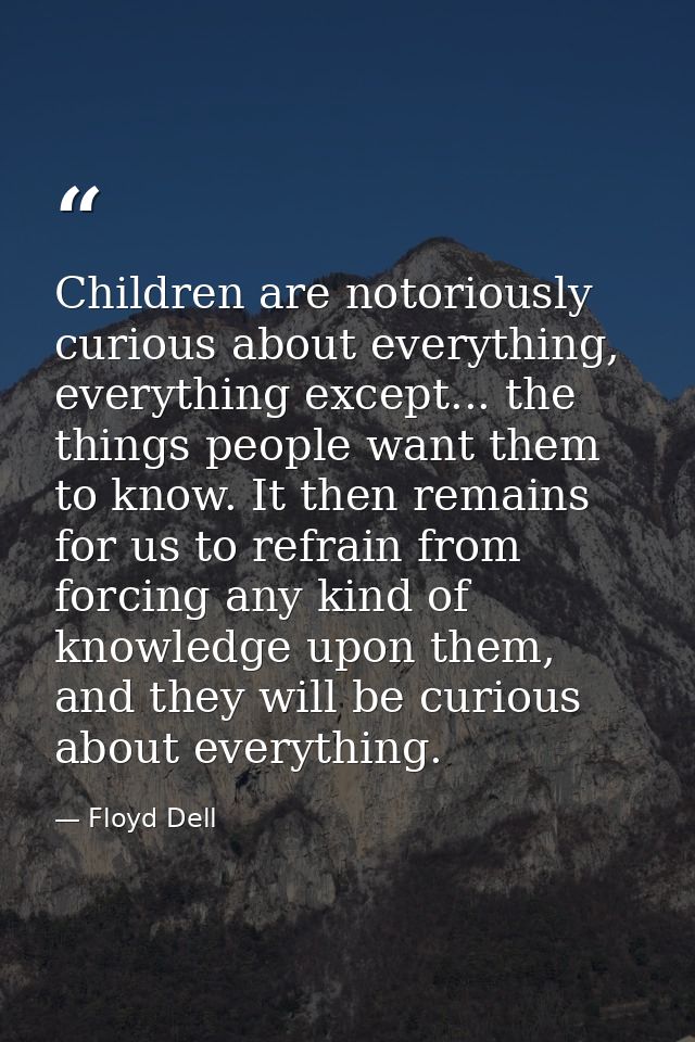 Children are notoriously curious about everything, everything except... the things people want them to know. It then rem — Floyd Dell