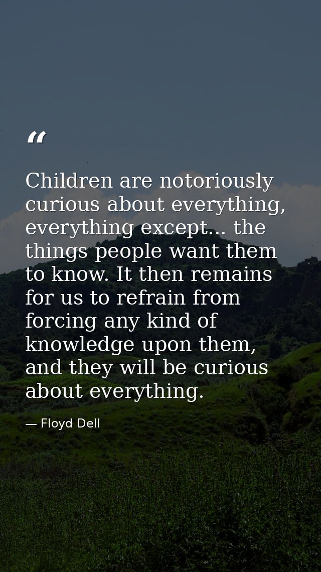 Children are notoriously curious about everything, everything except... the things people want them to know. It then rem — Floyd Dell