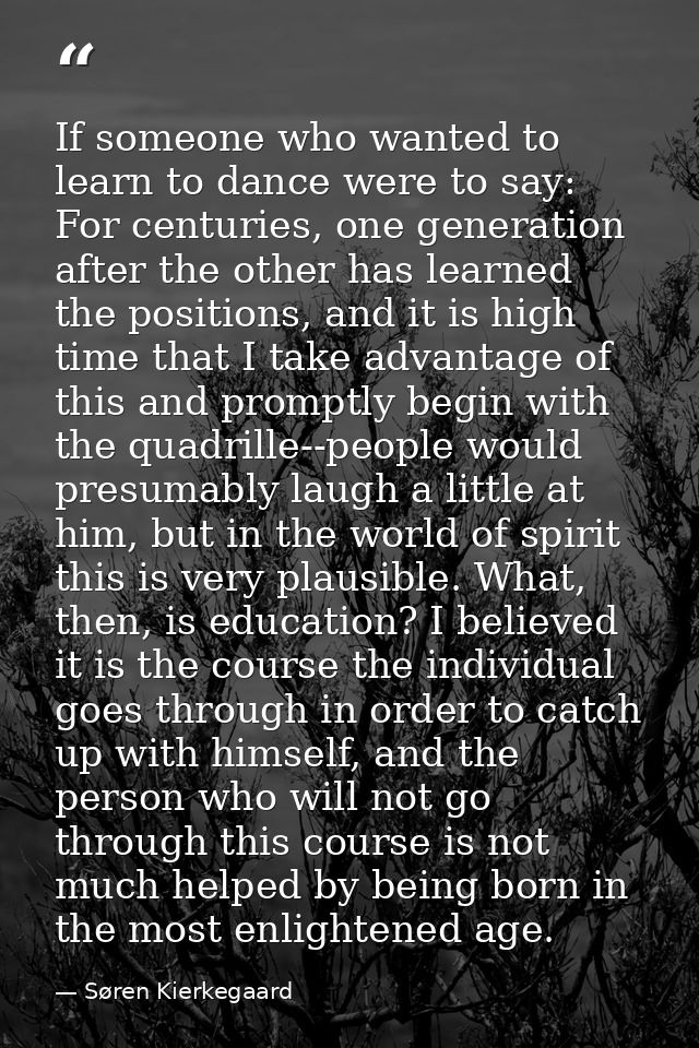 If someone who wanted to learn to dance were to say: For centuries, one generation after the other has learned the posit — Søren Kierkegaard