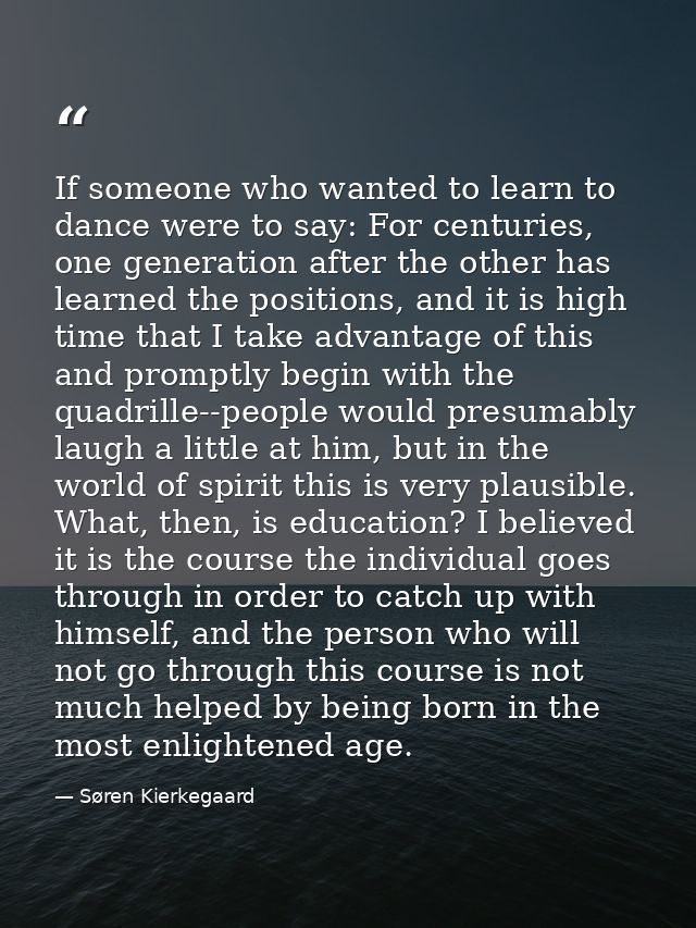If someone who wanted to learn to dance were to say: For centuries, one generation after the other has learned the posit — Søren Kierkegaard