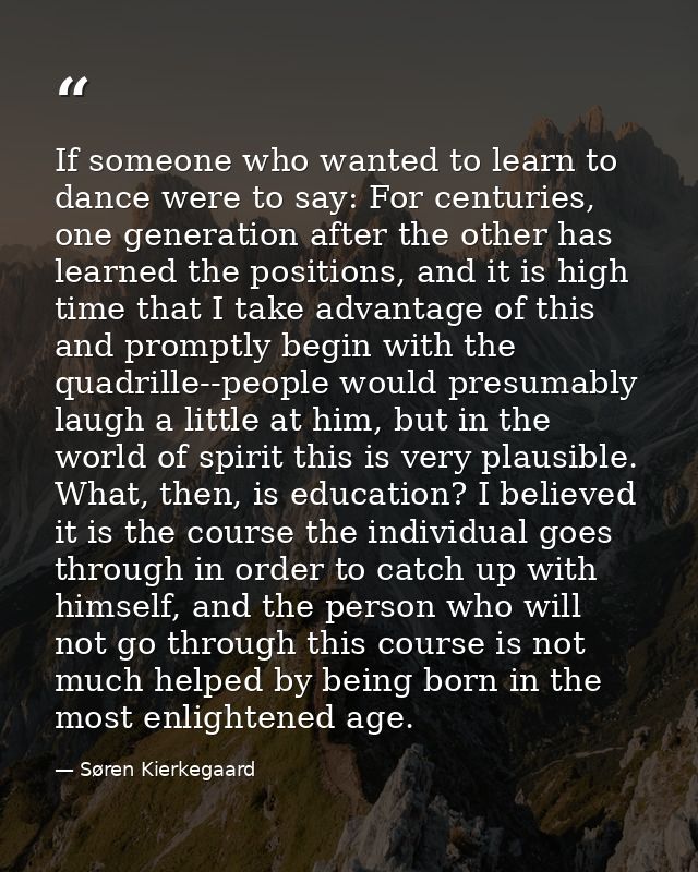 If someone who wanted to learn to dance were to say: For centuries, one generation after the other has learned the posit — Søren Kierkegaard