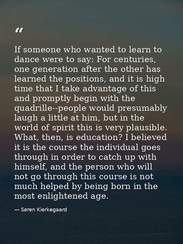 If someone who wanted to learn to dance were to say: For centuries, one generation after the other has learned the posit — Søren Kierkegaard