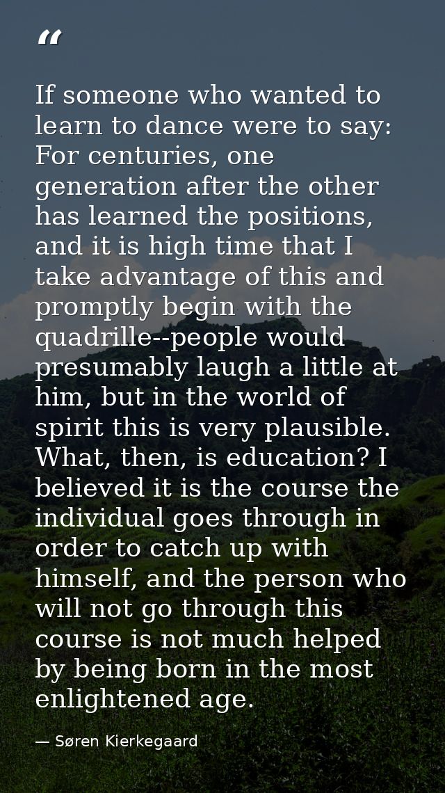 If someone who wanted to learn to dance were to say: For centuries, one generation after the other has learned the posit — Søren Kierkegaard
