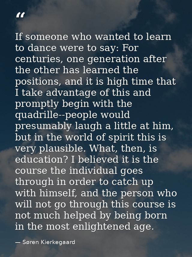 If someone who wanted to learn to dance were to say: For centuries, one generation after the other has learned the posit — Søren Kierkegaard