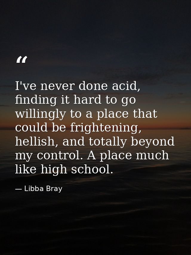 I've never done acid, finding it hard to go willingly to a place that could be frightening, hellish, and totally beyond  — Libba Bray