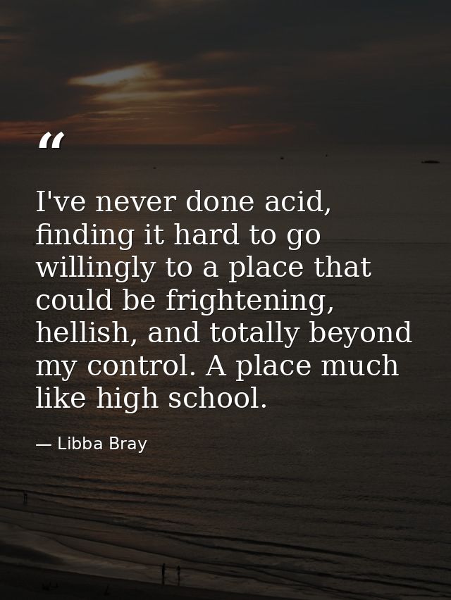 I've never done acid, finding it hard to go willingly to a place that could be frightening, hellish, and totally beyond  — Libba Bray