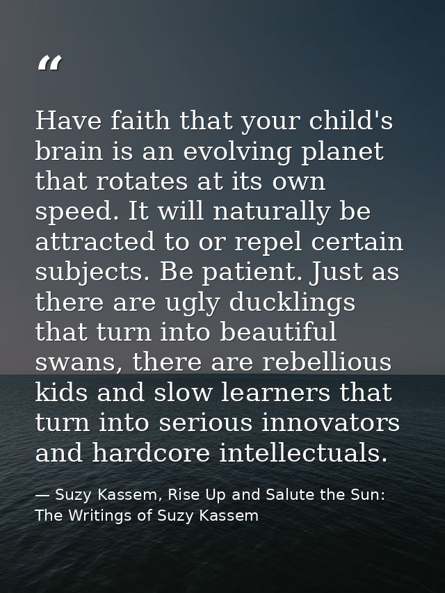 Have faith that your child's brain is an evolving planet that rotates at its own speed. It will naturally be attracted t — Suzy Kassem, Rise Up and Salute the Sun: The Writings of Suzy Kassem