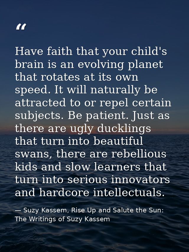 Have faith that your child's brain is an evolving planet that rotates at its own speed. It will naturally be attracted t — Suzy Kassem, Rise Up and Salute the Sun: The Writings of Suzy Kassem