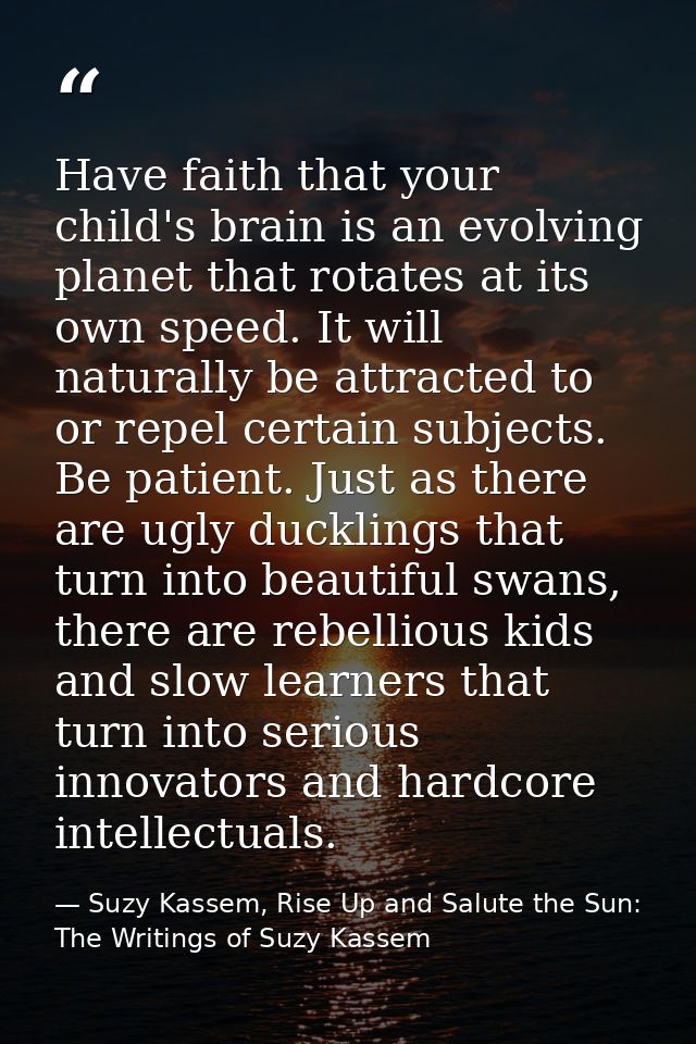 Have faith that your child's brain is an evolving planet that rotates at its own speed. It will naturally be attracted t — Suzy Kassem, Rise Up and Salute the Sun: The Writings of Suzy Kassem