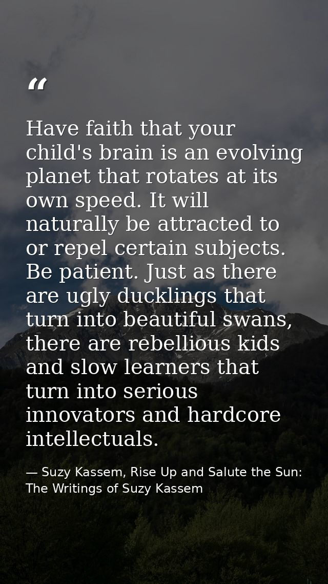 Have faith that your child's brain is an evolving planet that rotates at its own speed. It will naturally be attracted t — Suzy Kassem, Rise Up and Salute the Sun: The Writings of Suzy Kassem