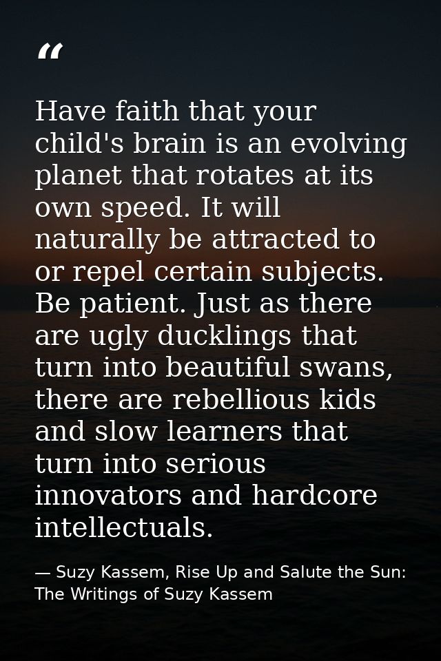 Have faith that your child's brain is an evolving planet that rotates at its own speed. It will naturally be attracted t — Suzy Kassem, Rise Up and Salute the Sun: The Writings of Suzy Kassem