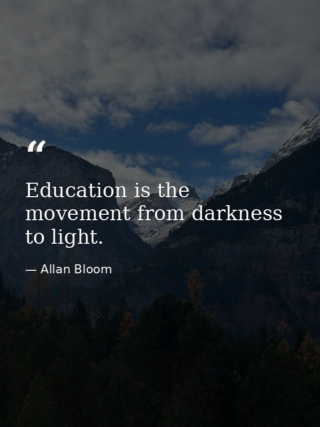 Education is the movement from darkness to light. — Allan Bloom