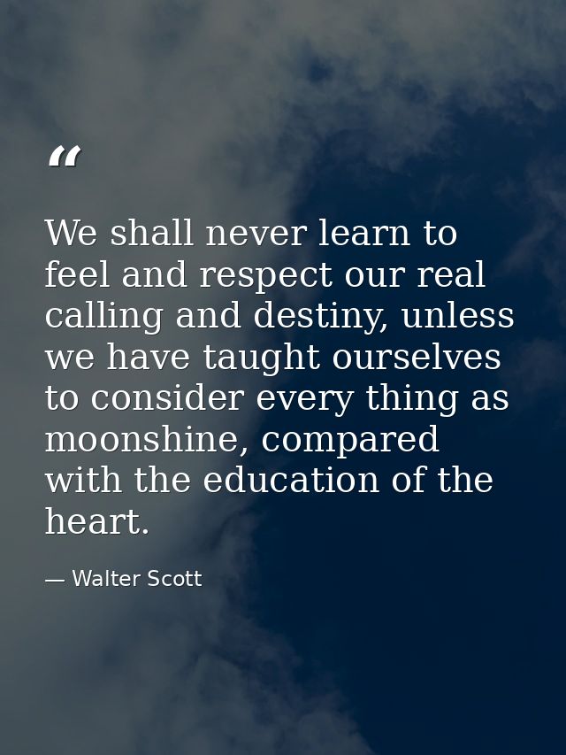We shall never learn to feel and respect our real calling and destiny, unless we have taught ourselves to consider every — Walter Scott