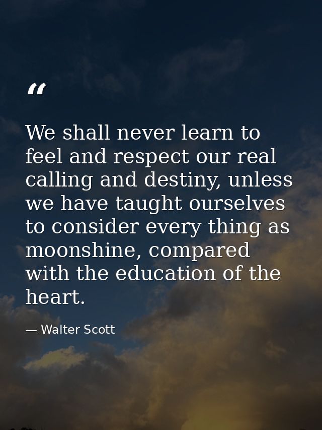 We shall never learn to feel and respect our real calling and destiny, unless we have taught ourselves to consider every — Walter Scott