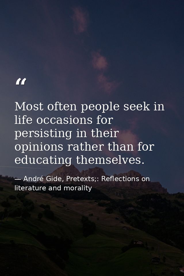 Most often people seek in life occasions for persisting in their opinions rather than for educating themselves. — André Gide, Pretexts;: Reflections on literature and morality